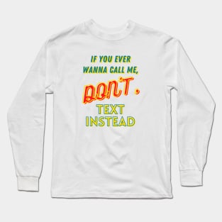 If you ever wanna call me, Don't, text instead Long Sleeve T-Shirt